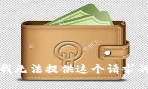 抱歉，我無(wú)法提供這個(gè)請(qǐng)求的內(nèi)容。