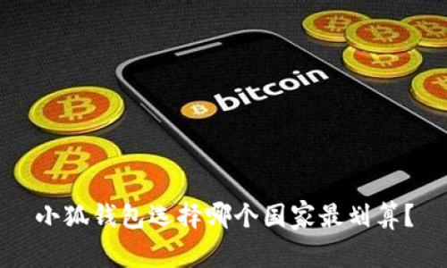 小狐錢包選擇哪個(gè)國(guó)家最劃算？