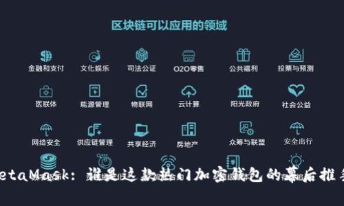 MetaMask: 誰(shuí)是這款熱門(mén)加密錢(qián)包的幕后推手？