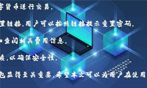 如何使用TB錢包進行數字貨幣交易：全面指南

TB錢包, 數字貨幣, 交易指南/guanjianci

一、什么是TB錢包？
TB錢包是一款專為數字貨幣交易和管理設計的錢包應用。它支持多種數字貨幣，用戶可以安全、便捷地執(zhí)行交易、存儲和轉賬等操作。早在數字貨幣興起時，TB錢包就憑借其友好的用戶界面和強大的功能吸引了大量用戶。無論是新手還是有經驗的投資者，TB錢包都能滿足他們的需求。
TB錢包的設計理念是簡化數字貨幣的使用過程。它提供了一站式服務，用戶可以在一個平臺上完成從購買、交易到管理各種數字貨幣的所有操作。此外，TB錢包還支持多種安全機制，確保用戶的數字資產安全。通過雙重身份驗證、私鑰加密等技術，TB錢包為用戶提供了一個值得信賴的數字貨幣管理工具。

二、如何注冊和使用TB錢包？
使用TB錢包的第一步是下載并注冊。用戶可以在相應的應用商店中搜索“TB錢包”，下載并安裝應用程序。安裝完成后，打開應用，用戶將看到一個簡潔的注冊頁面。用戶需要輸入電子郵件地址并設置密碼，按照指示完成注冊流程。
注冊完成后，用戶將進入主界面。在這里，用戶可以查看當前的數字貨幣余額、交易記錄等信息。TB錢包的主界面友好易用，用戶可以通過簡潔的導航欄一目了然地找到自己需要的功能。
為了確保安全，用戶還可以選擇啟用雙重身份驗證。這一功能將有效減少未經授權的訪問，保護用戶的數字資產不受侵害。啟用雙重身份驗證后，用戶在每次登錄時都需要輸入手機上收到的驗證碼，增加了額外的安全層。

三、TB錢包支持哪些數字貨幣？
TB錢包支持范圍廣泛的數字貨幣，包括但不限于比特幣（BTC）、以太坊（ETH）、瑞波幣（XRP）、萊特幣（LTC）等主流數字貨幣。此外，TB錢包還支持一些新興的數字貨幣，用戶可以在該平臺上進行多樣化的投資選擇。
不同于一些專注于單一貨幣的錢包，TB錢包因支持多種貨幣而顯得尤為出眾。這樣，用戶不僅可以用TB錢包管理自己的比特幣，還可以同時管理其他多種數字貨幣，避免了需在多個錢包間切換的麻煩。
在TB錢包中，用戶可以輕松查看每種數字貨幣的當前市場價格、歷史走勢圖及交易量等信息，幫助用戶做出更明智的投資決策。通過實時的數據更新，用戶可以把握市場動向，及時調整自己的投資策略。

四、如何使用TB錢包進行交易？
進行數字貨幣交易非常簡單，用戶只需按照以下步驟進行操作。首先，確保存款到賬，這是進行交易的先決條件。用戶可以通過銀行轉賬或信用卡支付等方式將法幣轉化為數字貨幣，然后將其存入TB錢包。
存款到賬后，用戶可以在TB錢包的主界面選擇要交易的數字貨幣。在這里，用戶可以選擇買入或賣出，并輸入交易數量。TB錢包將實時計算出相應的交易金額，并展示出當前的交易手續(xù)費。這一透明的機制有助于用戶在交易過程中保持對費用的清晰認知。
交易確認后，用戶只需耐心等待，TB錢包會在交易處理完成后向用戶發(fā)送通知。交易成功后，用戶可以在錢包余額中查看新的數字貨幣數量，交易記錄中也會顯示出相應的交易信息。

五、TB錢包的安全性如何保障？
安全性是TB錢包的一大亮點。為了確保用戶的數字資產安全，TB錢包采用了多種安全措施。例如，私鑰加密技術確保用戶私鑰的安全存儲，任何未經授權的人員無法訪問用戶的數字資產。
此外，TB錢包還提供備份功能，用戶可以選擇將錢包的備份文件保存在本地或云端，以防止因手機丟失或損壞而導致資產的丟失。通過定期更新備份，用戶可以確保及時恢復錢包中的資產。
除了私鑰加密和備份，TB錢包還設有安全警報功能。在檢測到異常登錄或交易嘗試時，TB錢包將立即向用戶發(fā)送警報通知。這一功能能夠幫助用戶及時發(fā)現潛在的安全風險，并采取相應措施。

六、常見問題解答
1. TB錢包是否支持法幣充值？
TB錢包目前已支持多種法幣充值，包括美元、歐元等主流貨幣，用戶可以通過信用卡、銀行轉賬等方式將法幣轉入錢包，轉換為數字貨幣進行交易。
2. 如果我忘記了密碼，該怎么辦？
如果用戶忘記密碼，可以通過TB錢包提供的密碼找回功能進行重置。用戶需提供注冊時關聯的郵箱地址，系統(tǒng)將向該郵箱發(fā)送重置鏈接，用戶可以按照鏈接提示重置密碼。
3. TB錢包的交易手續(xù)費高嗎？
TB錢包的交易手續(xù)費在行業(yè)內屬于較為合理的水平，具體手續(xù)費會根據交易幣種及市場情況而有所不同，建議用戶在交易前仔細查閱相關費用信息。
4. TB錢包能否進行冷存儲？
TB錢包提供冷存儲功能，用戶可以將資產轉移到離線狀態(tài)，防止在線攻擊。用戶可將TB錢包備份到 USB 設備或其他安全存儲介質，以確保安全性。

通過以上詳細的介紹，我們可以更深入地了解TB錢包的多功能性和安全性。在數字貨幣越來越普及的今天，選擇一個可信賴的錢包顯得至關重要。希望本文可以為用戶在使用TB錢包進行數字貨幣交易時提供全面的指導和幫助。