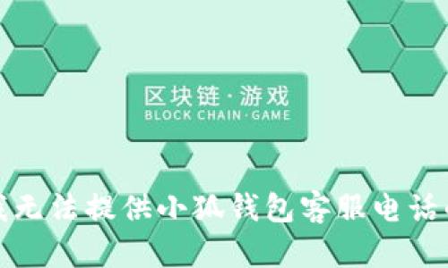 抱歉，我無法提供小狐錢包客服電話的信息。