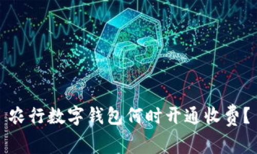 農(nóng)行數(shù)字錢包何時開通收費(fèi)？