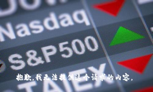 抱歉，我無法提供這個請求的內(nèi)容。 