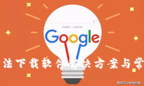 小狐錢包無(wú)法下載軟件解決方案與常見(jiàn)問(wèn)題解析