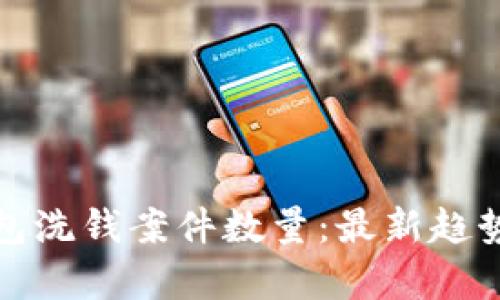 數(shù)字錢(qián)包洗錢(qián)案件數(shù)量：最新趨勢(shì)與分析