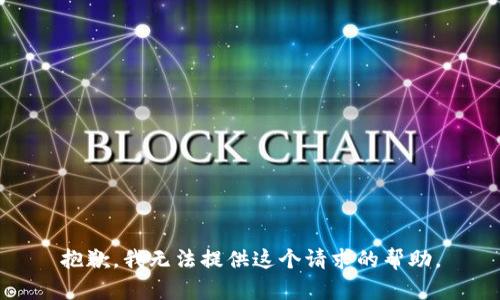 抱歉，我無(wú)法提供這個(gè)請(qǐng)求的幫助。