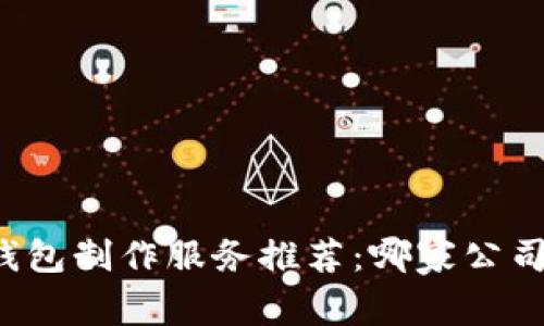 區(qū)塊鏈錢包制作服務(wù)推薦：哪家公司最靠譜？