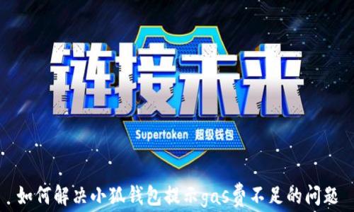 
如何解決小狐錢包提示gas費(fèi)不足的問(wèn)題