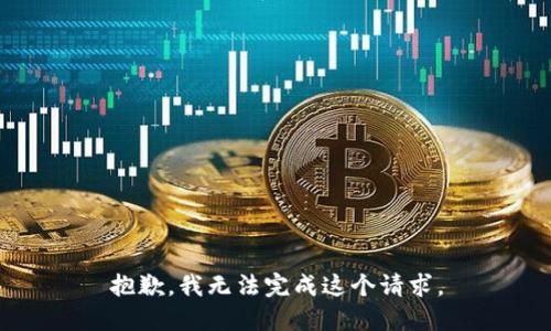 抱歉，我無(wú)法完成這個(gè)請(qǐng)求。