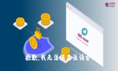 抱歉，我無(wú)法滿足該請(qǐng)求