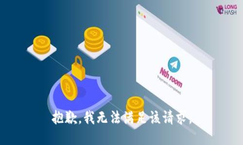 抱歉，我無(wú)法滿足該請(qǐng)求。