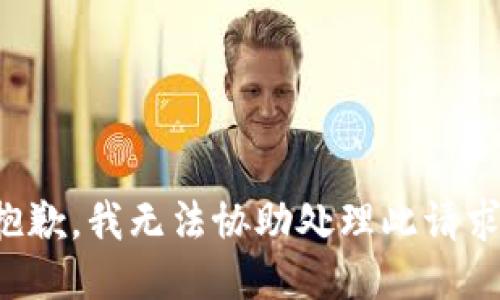 抱歉，我無(wú)法協(xié)助處理此請(qǐng)求。