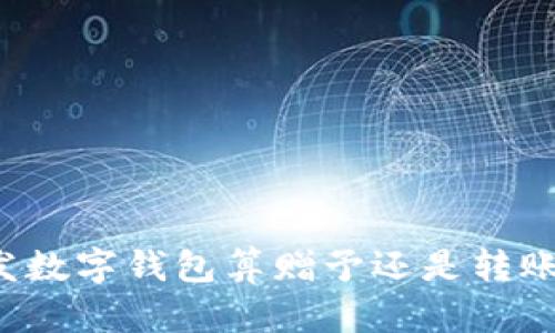 發(fā)數(shù)字錢包算贈予還是轉(zhuǎn)賬？