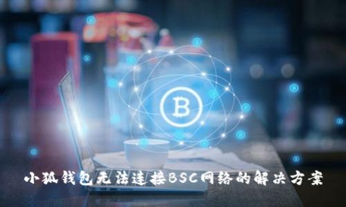 小狐錢包無法連接BSC網絡的解決方案
