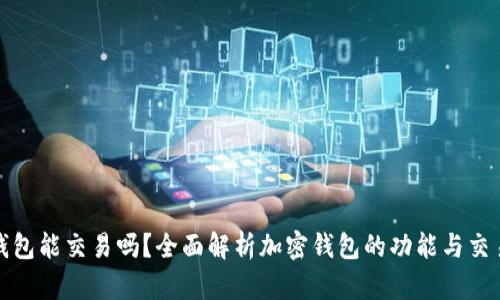加密錢包能交易嗎？全面解析加密錢包的功能與交易方式