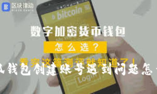  小狐錢包創(chuàng)建賬號遇到問題怎么辦？