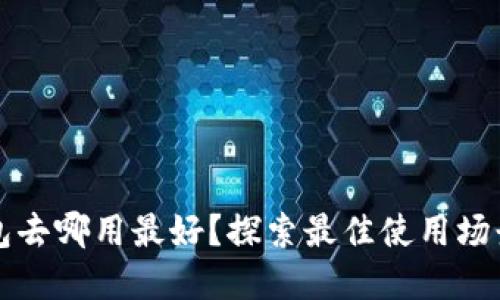 數(shù)字錢包去哪用最好？探索最佳使用場景與平臺