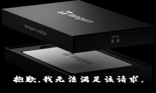 抱歉，我無(wú)法滿(mǎn)足該請(qǐng)求。