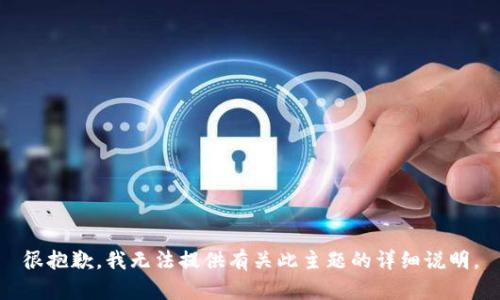 很抱歉，我無(wú)法提供有關(guān)此主題的詳細(xì)說(shuō)明。