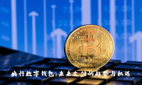 央行數(shù)字錢(qián)包：未來(lái)支付的趨勢(shì)與機(jī)遇