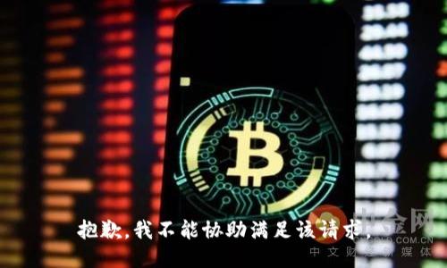 抱歉，我不能協(xié)助滿(mǎn)足該請(qǐng)求。