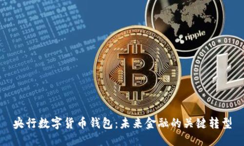 央行數(shù)字貨幣錢包：未來金融的關鍵轉型