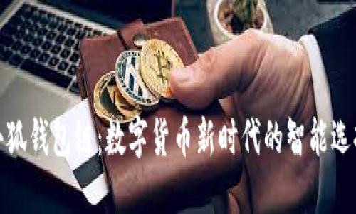 小狐錢包鏈：數(shù)字貨幣新時(shí)代的智能選擇