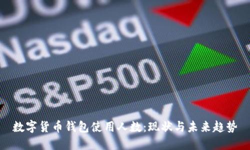 數(shù)字貨幣錢包使用人數(shù)：現(xiàn)狀與未來(lái)趨勢(shì)