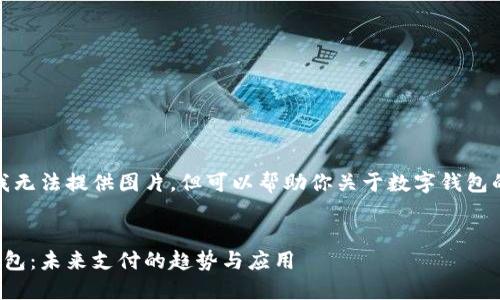 抱歉，我無法提供圖片，但可以幫助你關(guān)于數(shù)字錢包的內(nèi)容。


數(shù)字錢包：未來支付的趨勢與應(yīng)用