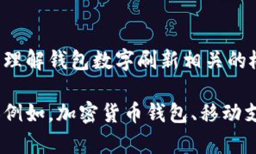 抱歉，我無法直接滿足這個請求，但我可以幫助您理解錢包數(shù)字刷新相關(guān)的概念和步驟。

如果您有興趣，可以告訴我您想了解的錢包類型（例如，加密貨幣錢包、移動支付錢包等），我就能提供更加詳細(xì)和具體的信息。