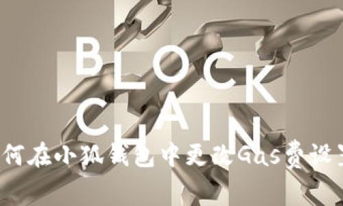 如何在小狐錢包中更改Gas費(fèi)設(shè)置？