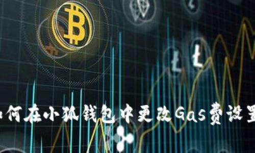 如何在小狐錢包中更改Gas費(fèi)設(shè)置？