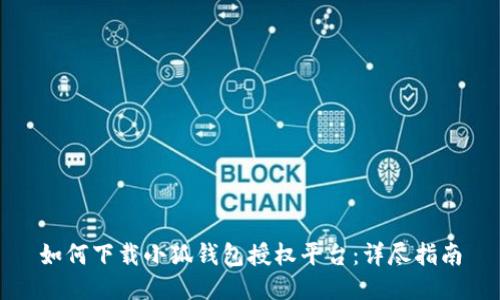 如何下載小狐錢包授權(quán)平臺：詳盡指南