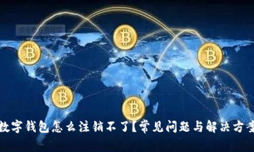 數(shù)字錢(qián)包怎么注銷(xiāo)不了？常見(jiàn)問(wèn)題與解決方案