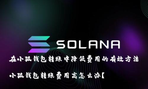 在小狐錢包轉(zhuǎn)賬中降低費用的有效方法

小狐錢包轉(zhuǎn)賬費用高怎么辦？