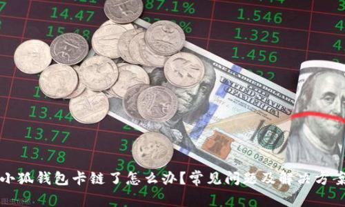小狐錢包卡鏈了怎么辦？常見(jiàn)問(wèn)題及解決方案