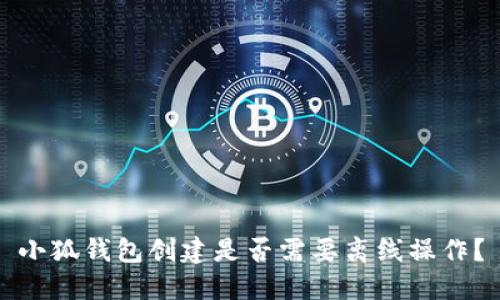 小狐錢包創(chuàng)建是否需要離線操作？