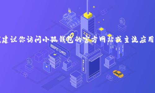 注意：由于我無法提供實(shí)時(shí)的下載鏈接或最新的應(yīng)用商店信息，我建議你訪問小狐錢包的官方網(wǎng)站或主流應(yīng)用商店（如Google Play或蘋果App Store）以找到最新的下載鏈接。

以下是按照你的請(qǐng)求構(gòu)建的內(nèi)容結(jié)構(gòu)：

小狐錢包安卓下載攻略及常見問題解答