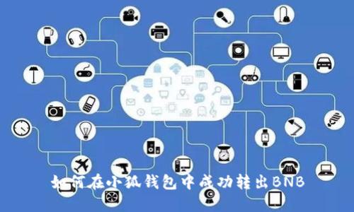 如何在小狐錢包中成功轉出BNB
