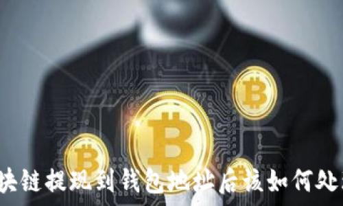    
區(qū)塊鏈提現(xiàn)到錢包地址后該如何處理？