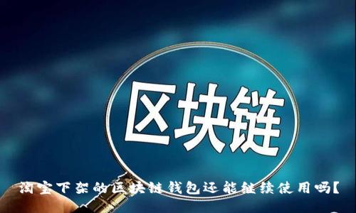 淘寶下架的區(qū)塊鏈錢包還能繼續(xù)使用嗎？