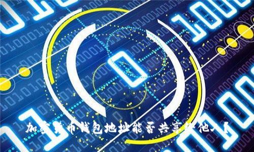 加密貨幣錢包地址能否共享給他人？