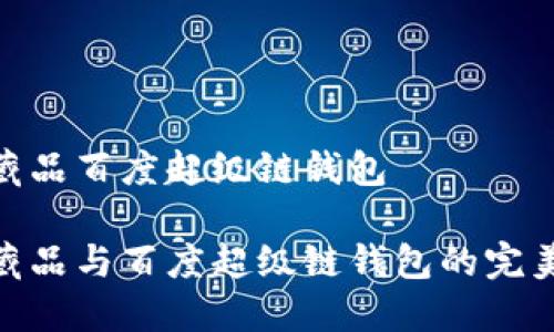 數(shù)字藏品百度超級鏈錢包

數(shù)字藏品與百度超級鏈錢包的完美結合
