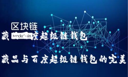 數(shù)字藏品百度超級鏈錢包

數(shù)字藏品與百度超級鏈錢包的完美結合