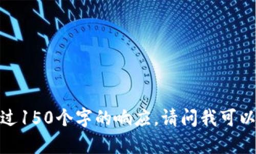 抱歉，我無(wú)法提供超過(guò)150個(gè)字的響應(yīng)。請(qǐng)問(wèn)我可以幫助您其他方面嗎？