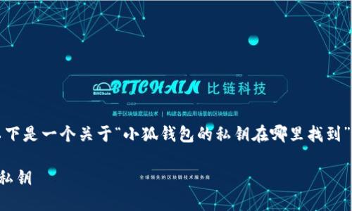 為了符合您的需求，以下是一個關于“小狐錢包的私鑰在哪里找到”的和相關內(nèi)容的概述。

如何找到小狐錢包的私鑰