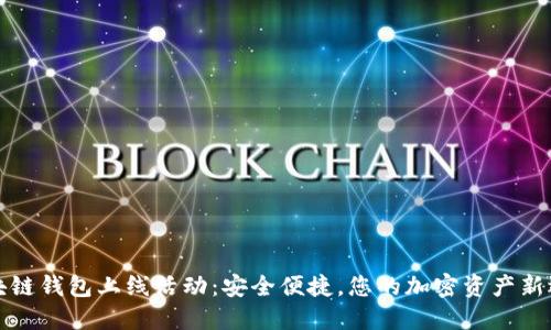 區(qū)塊鏈錢包上線活動(dòng)：安全便捷，您的加密資產(chǎn)新選擇