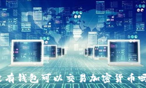  
沒(méi)有錢包可以交易加密貨幣嗎？