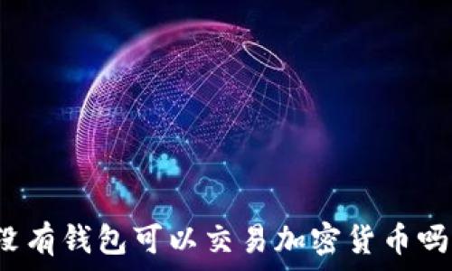  
沒(méi)有錢包可以交易加密貨幣嗎？
