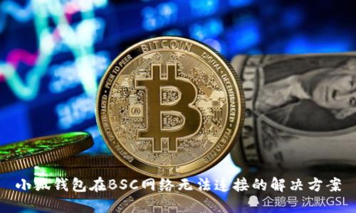 小狐錢包在BSC網(wǎng)絡無法連接的解決方案